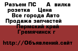 Разъем ПС-300 А3 вилка розетка  › Цена ­ 390 - Все города Авто » Продажа запчастей   . Пермский край,Гремячинск г.